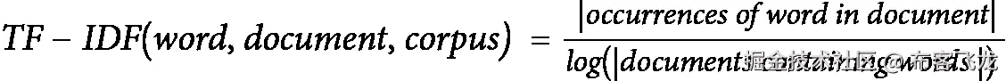 <math display="block"><mrow><mrow><mi>T</mi><mi>F</mi><mo>−</mo><mi>I</mi><mi>D</mi><mi>F</mi><mfenced open="(" close=")"><mrow><mi>w</mi><mi>o</mi><mi>r</mi><mi>d</mi><mo>,</mo><mi>d</mi><mi>o</mi><mi>c</mi><mi>u</mi><mi>m</mi><mi>e</mi><mi>n</mi><mi>t</mi><mo>,</mo><mi>c</mi><mi>o</mi><mi>r</mi><mi>p</mi><mi>u</mi><mi>s</mi></mrow></mfenced><mo>=</mo><mfrac><mfenced open="|" close="|"><mrow><mi>o</mi><mi>c</mi><mi>c</mi><mi>u</mi><mi>r</mi><mi>r</mi><mi>e</mi><mi>n</mi><mi>c</mi><mi>e</mi><mi>s</mi><mi>o</mi><mi>f</mi><mi>w</mi><mi>o</mi><mi>r</mi><mi>d</mi><mi>i</mi><mi>n</mi><mi>d</mi><mi>o</mi><mi>c</mi><mi>u</mi><mi>m</mi><mi>e</mi><mi>n</mi><mi>t</mi></mrow></mfenced><mrow><mi>l</mi><mi>o</mi><mi>g</mi><mo>(</mo><mfenced open="|" close="|"><mrow><mi>d</mi><mi>o</mi><mi>c</mi><mi>u</mi><mi>m</mi><mi>e</mi><mi>n</mi><mi>t</mi><mi>s</mi><mi>c</mi><mi>o</mi><mi>n</mi><mi>t</mi><mi>a</mi><mi>i</mi><mi>n</mi><mi>i</mi><mi>n</mi><mi>g</mi><mi>w</mi><mi>o</mi><mi>r</mi><mi>d</mi><mi>s</mi></mrow></mfenced><mo>)</mo></mrow></mfrac></mrow></mrow></math>