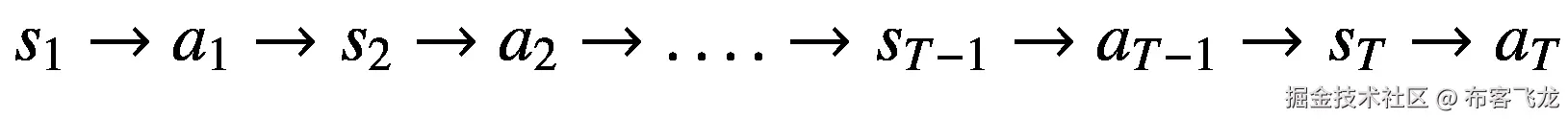 {s}_1\to {a}_1\to {s}_2\to {a}_2\to \dots .\to {s}_{T-1}\to {a}_{T-1}\to {s}_T\to {a}_T