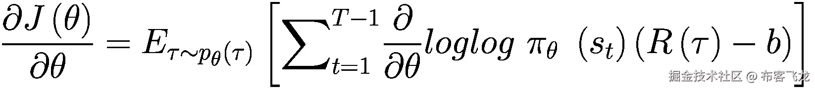 \frac{\partial J\left(\theta \right)}{\partial \theta }={E}_{\tau \sim {p}_{\theta}\left(\tau \right)}\left[{\sum}_{t=1}^{T-1}\frac{\partial }{\partial \theta } loglog\ {\pi}_{\theta }\ \left({s}_t\right)\left(R\left(\tau \right)-b\right)\right]