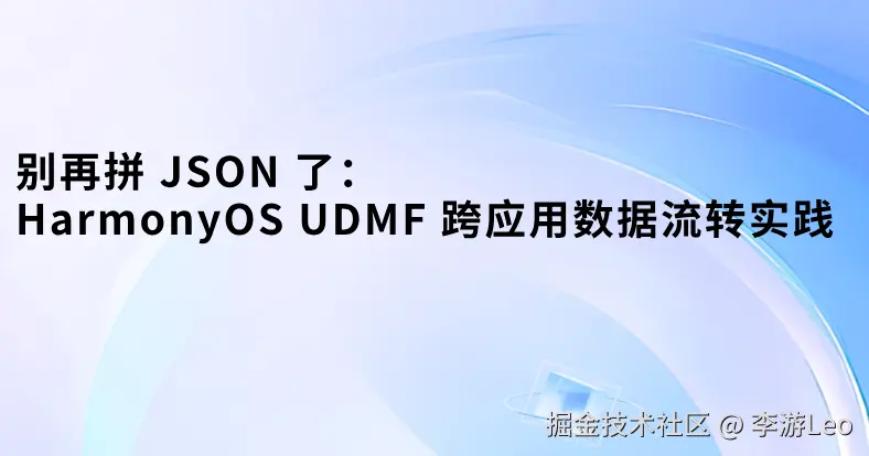别再拼 JSON 了：HarmonyOS UDMF 跨应用数据流转实践