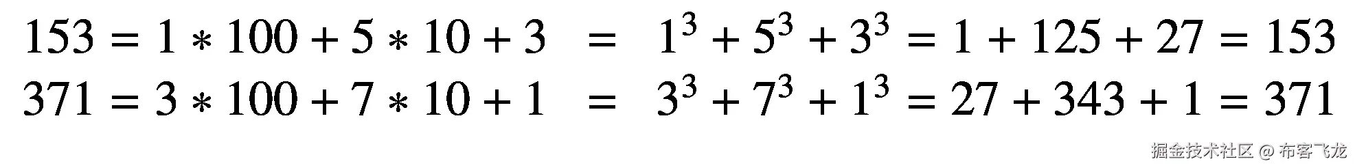 {\displaystyle \begin{array}{l}153=1\ast 100+5\ast 10+3\kern0.5em =\kern0.5em {1}³+{5}³+{3}³=1+125+27=153\\ {}371=3\ast 100+7\ast 10+1\kern0.5em =\kern0.5em {3}³+{7}³+{1}³=27+343+1=371\end{array}}