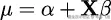 μ = 𝛼+ X𝛽 