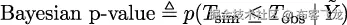 贝叶斯 p 值 ≜ p(Tsim ≤ Tobs | ˜Y)