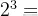 2^{3}