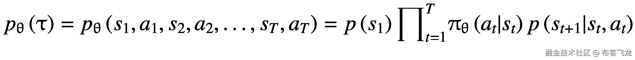 {p}_{\uptheta}\left(\uptau \right)={p}_{\uptheta}\left({s}_1,{a}_1,{s}_2,{a}_2,\dots, {s}_T,{a}_T\right)=p\left({s}_1\right){\prod}_{t=1}^T{\uppi}_{\uptheta}\left({a}_t|{s}_t\right)p\left({s}_{t+1}|{s}_t,{a}_t\right)