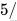 5 /