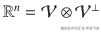 {\mathrm{\mathbb{R}}}^n = \mathcal{V} \otimes {\mathcal{V}}^{\perp }